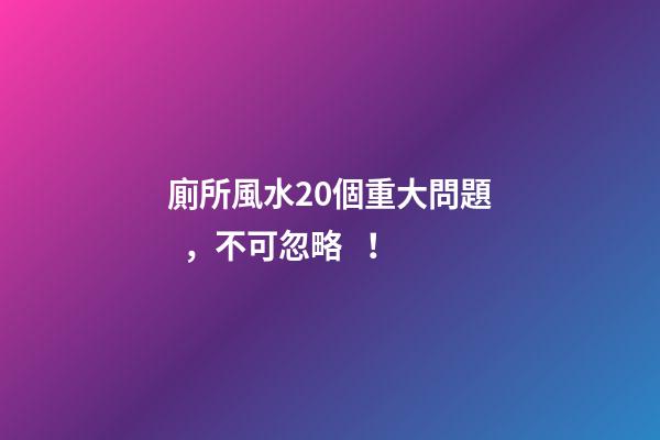廁所風水20個重大問題，不可忽略！